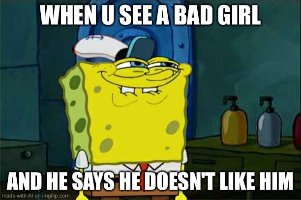 Don't You Squidward Meme | WHEN U SEE A BAD GIRL; AND HE SAYS HE DOESN'T LIKE HIM | image tagged in memes,don't you squidward | made w/ Imgflip meme maker