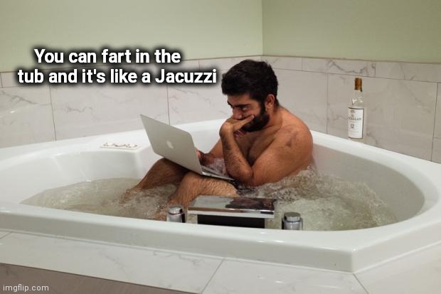 BathtubCoder | You can fart in the tub and it's like a Jacuzzi | image tagged in bathtubcoder | made w/ Imgflip meme maker