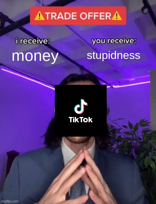 tiktok | money; stupidness | image tagged in trade offer,money,stupid people | made w/ Imgflip meme maker
