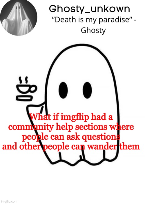 Ghosty_unkown announcement template | What if imgflip had a community help sections where people can ask questions and other people can wander them | image tagged in ghosty_unkown announcement template | made w/ Imgflip meme maker