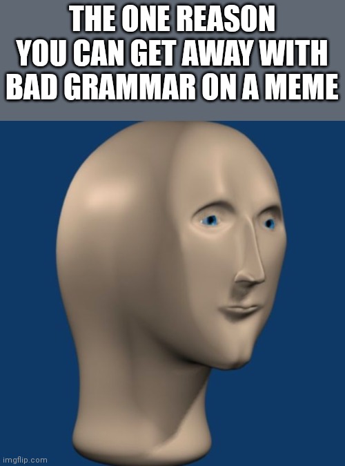 If you have bad grammar on a meme with meme man, you don't get called out. Any other way though... | THE ONE REASON YOU CAN GET AWAY WITH BAD GRAMMAR ON A MEME | image tagged in meme man,grammar | made w/ Imgflip meme maker
