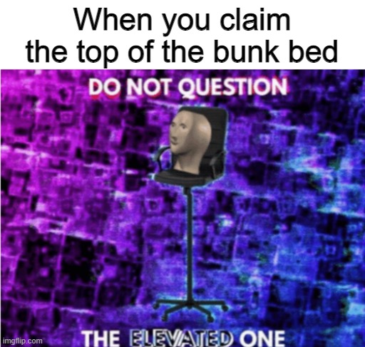 lol meme go brrrrr |  When you claim the top of the bunk bed | image tagged in do not question the elevated one,funi,quality,mem,lel | made w/ Imgflip meme maker