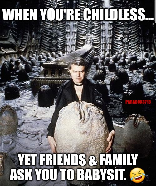 This how it be though. | WHEN YOU'RE CHILDLESS... PARADOX3713; YET FRIENDS & FAMILY ASK YOU TO BABYSIT. 🤣 | image tagged in memes,funny,alien,facehugger,xenomorph,babysitting | made w/ Imgflip meme maker