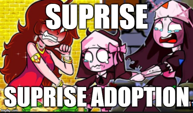 suprise | SUPRISE; SUPRISE ADOPTION | image tagged in kidnapping,cringe,fnf | made w/ Imgflip meme maker
