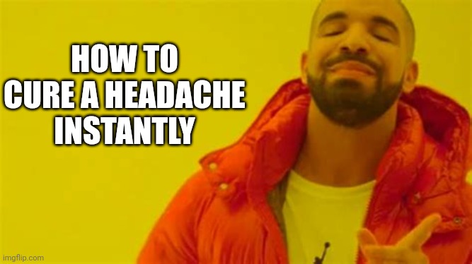 Drake approving | HOW TO CURE A HEADACHE INSTANTLY | image tagged in drake approving | made w/ Imgflip meme maker