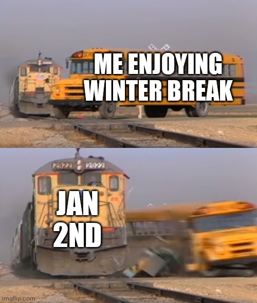 Life is indeed not yes |  ME ENJOYING WINTER BREAK; JAN 2ND | image tagged in a train hitting a school bus | made w/ Imgflip meme maker
