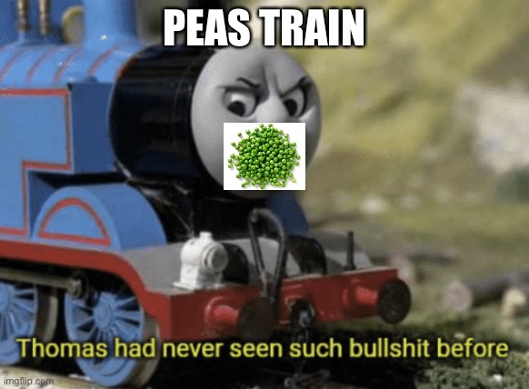 Peas Train | PEAS TRAIN | image tagged in thomas had never seen such bullshit before,cat stevens,peas train | made w/ Imgflip meme maker