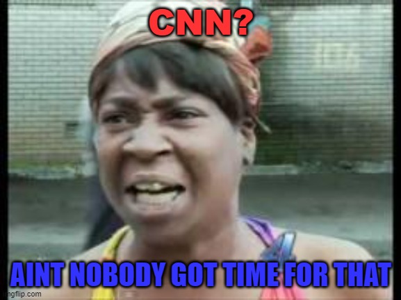 CNN? |  CNN? AINT NOBODY GOT TIME FOR THAT | image tagged in aint nobody got time for that | made w/ Imgflip meme maker
