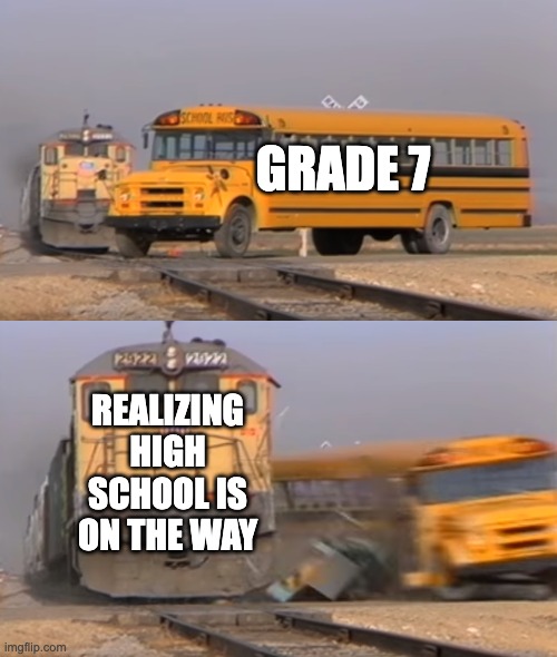 Middle School Realizations... | GRADE 7; REALIZING HIGH SCHOOL IS ON THE WAY | image tagged in a train hitting a school bus,middle school,realizing,oof,rip | made w/ Imgflip meme maker