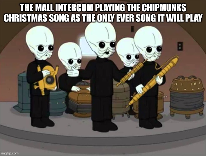 Cantina Band (Family Guy) | THE MALL INTERCOM PLAYING THE CHIPMUNKS CHRISTMAS SONG AS THE ONLY EVER SONG IT WILL PLAY | image tagged in cantina band family guy | made w/ Imgflip meme maker
