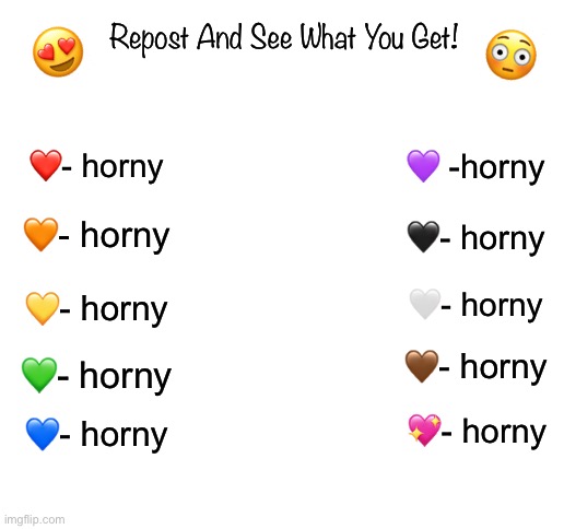 ueueueueue | 😍; Repost And See What You Get! 😳; ❤️- horny; 💜 -horny; 🧡- horny; 🖤- horny; 🤍- horny; 💛- horny; 🤎- horny; 💚- horny; 💖- horny; 💙- horny | made w/ Imgflip meme maker
