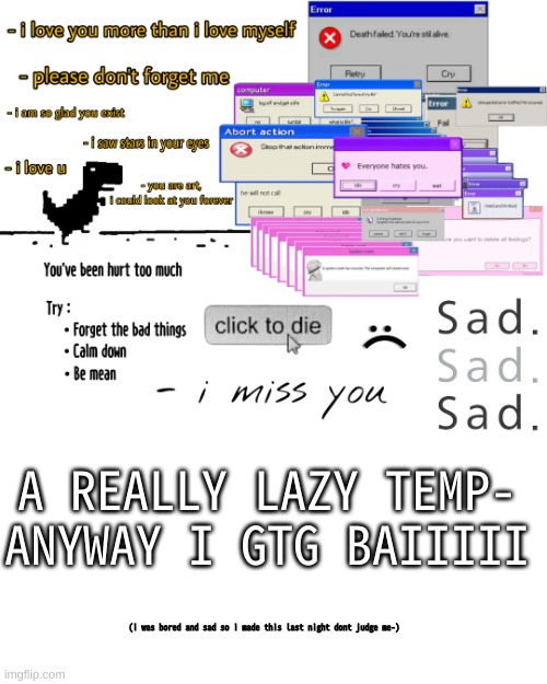 I might be on later tonight- | A REALLY LAZY TEMP- ANYWAY I GTG BAIIIII; (i was bored and sad so i made this last night dont judge me-) | image tagged in breads sad love temp | made w/ Imgflip meme maker