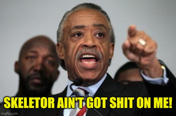 Al Sharpton | SKELETOR AIN'T GOT SHIT ON ME! | image tagged in al sharpton | made w/ Imgflip meme maker