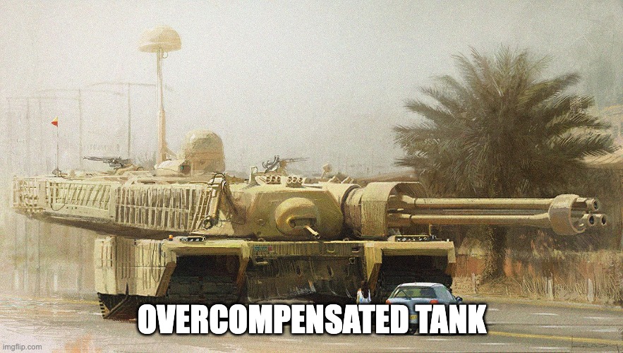 Overcompensated Tank | OVERCOMPENSATED TANK | image tagged in overcompensated tank | made w/ Imgflip meme maker