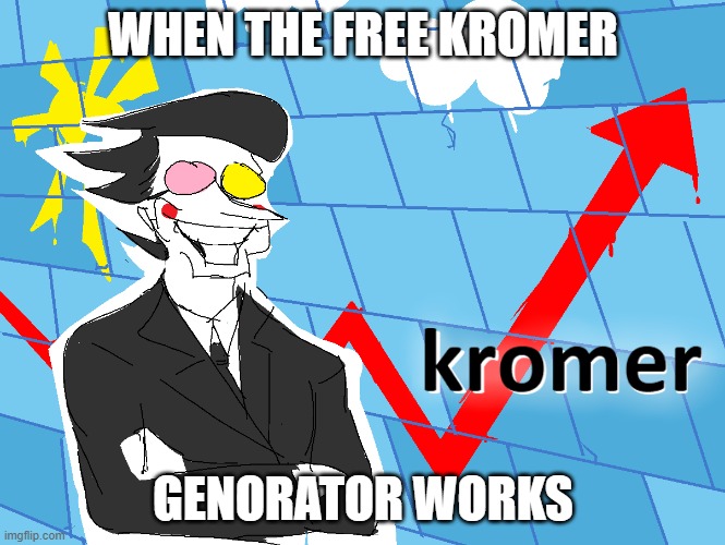 Kromer | WHEN THE FREE KROMER; GENORATOR WORKS | image tagged in kromer | made w/ Imgflip meme maker