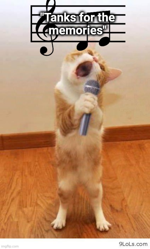 Cat Singer | "Tanks for the
memories" | image tagged in cat singer | made w/ Imgflip meme maker