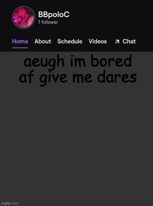 Twitch template | aeugh im bored af give me dares | image tagged in twitch template | made w/ Imgflip meme maker
