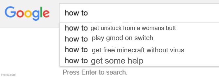 read them all and not cringe | get unstuck from a womans butt; play gmod on switch; get free minecraft without virus; get some help | image tagged in google search | made w/ Imgflip meme maker