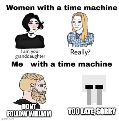 Men with a Time Machine | TOO LATE, SORRY DONT FOLLOW WILLIAM | image tagged in men with a time machine | made w/ Imgflip meme maker