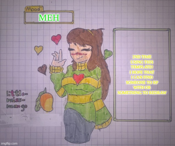 For little-miss-mango | MEH; 2ND TIME USING THIS TEMPLATE! I HOPE THAT I CAN FIND SOMEONE TO RP WITH OR SOMETHING TO REDRAW | image tagged in for little-miss-mango | made w/ Imgflip meme maker