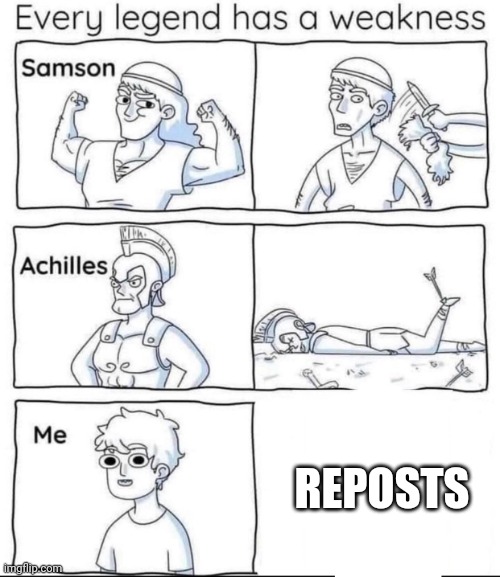 Reposters are as bad as upvote beggars | REPOSTS | image tagged in every legend has a weakness,fun,funny memes,funny,memes | made w/ Imgflip meme maker