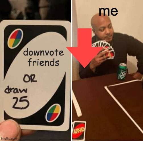 me | me; downvote friends | image tagged in memes,uno draw 25 cards,funny,downvote | made w/ Imgflip meme maker