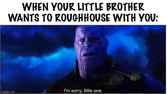 this is gonna get ugly | WHEN YOUR LITTLE BROTHER WANTS TO ROUGHHOUSE WITH YOU: | image tagged in thanos i'm sorry little one | made w/ Imgflip meme maker