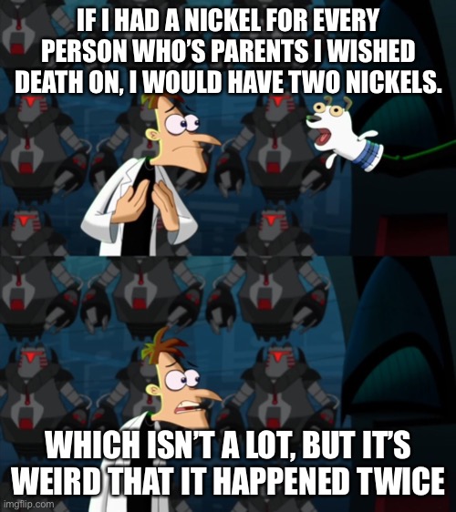 if i had a nickel for everytime | IF I HAD A NICKEL FOR EVERY PERSON WHO’S PARENTS I WISHED DEATH ON, I WOULD HAVE TWO NICKELS. WHICH ISN’T A LOT, BUT IT’S WEIRD THAT IT HAPPENED TWICE | image tagged in if i had a nickel for everytime | made w/ Imgflip meme maker