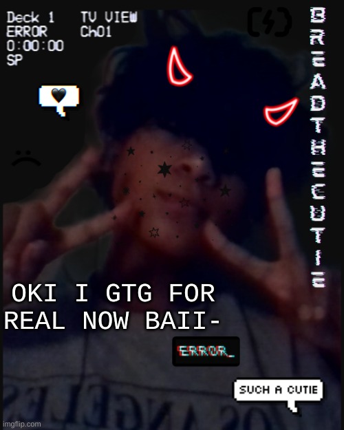 Bread's face temp | OKI I GTG FOR REAL NOW BAII- | image tagged in bread's face temp | made w/ Imgflip meme maker