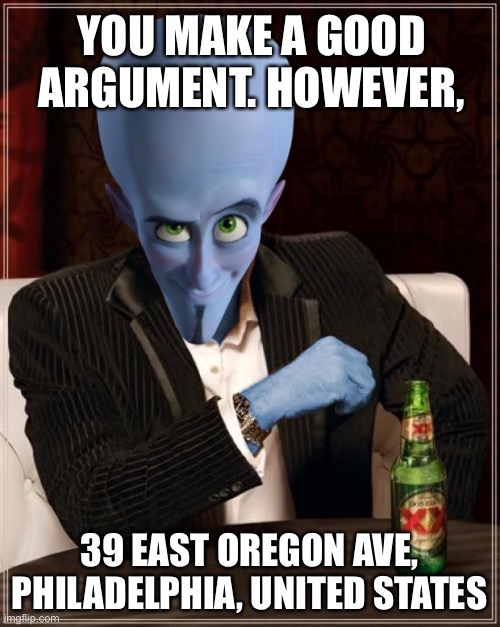 How to win an argument online | YOU MAKE A GOOD ARGUMENT. HOWEVER, 39 EAST OREGON AVE, PHILADELPHIA, UNITED STATES | image tagged in memes | made w/ Imgflip meme maker