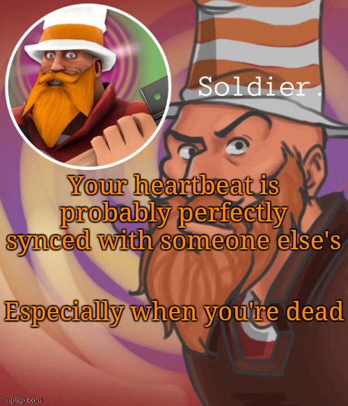 soundsmiiith the soldier maaaiin | Your heartbeat is probably perfectly synced with someone else's; Especially when you're dead | image tagged in soundsmiiith the soldier maaaiin | made w/ Imgflip meme maker