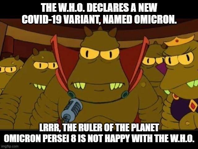 THE W.H.O. DECLARES A NEW COVID-19 VARIANT, NAMED OMICRON. LRRR, THE RULER OF THE PLANET OMICRON PERSEI 8 IS NOT HAPPY WITH THE W.H.O. | image tagged in futurama,covid,covid19,omicron,lrrr | made w/ Imgflip meme maker