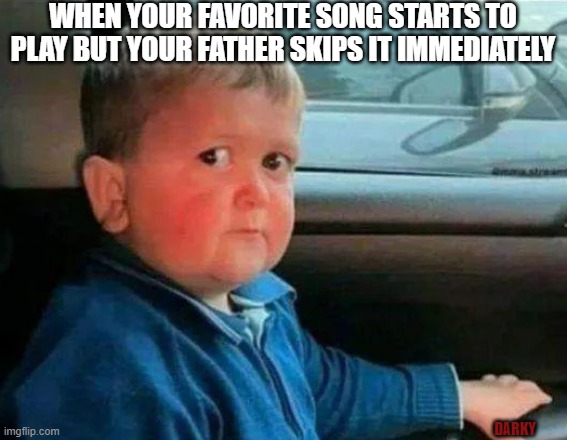 hasbulla funny | WHEN YOUR FAVORITE SONG STARTS TO PLAY BUT YOUR FATHER SKIPS IT IMMEDIATELY; DARKY | image tagged in hasbulla car | made w/ Imgflip meme maker