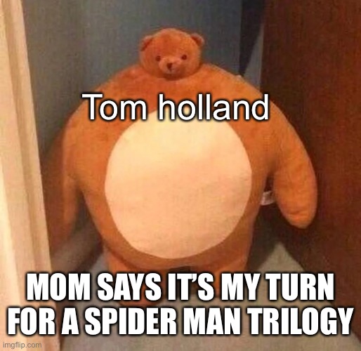 Tom Holland spider man | Tom holland; MOM SAYS IT’S MY TURN FOR A SPIDER MAN TRILOGY | image tagged in spiderman,tom holland,bear | made w/ Imgflip meme maker