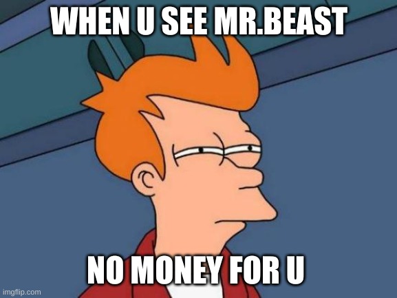 No Money For U | WHEN U SEE MR.BEAST; NO MONEY FOR U | image tagged in memes,futurama fry | made w/ Imgflip meme maker