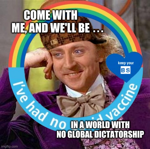 Scumbag Virus Wonka | COME WITH ME, AND WE'LL BE; . . . IN A WORLD WITH NO GLOBAL DICTATORSHIP | image tagged in scumbag virus wonka,creepy condescending wonka,tyranny,globalist,dictatorship,criminal minds | made w/ Imgflip meme maker