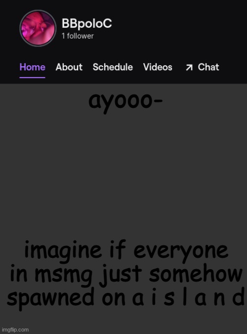 im having so many random ass throughstfdxhsbgucfvdcbuj | ayooo-; imagine if everyone in msmg just somehow spawned on a i s l a n d | image tagged in twitch template | made w/ Imgflip meme maker