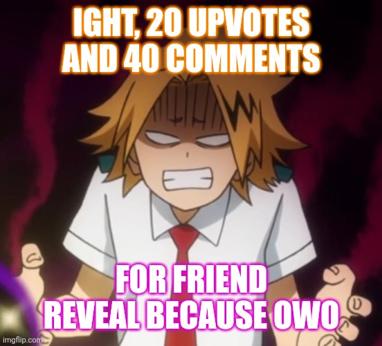They hot by the way, but not as hot as you(you know who you arrre) | IGHT, 20 UPVOTES AND 40 COMMENTS; FOR FRIEND REVEAL BECAUSE OWO | image tagged in e | made w/ Imgflip meme maker