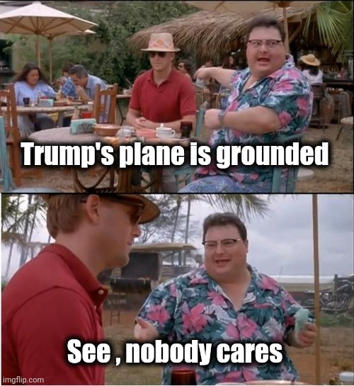 See Nobody Cares Meme | Trump's plane is grounded See , nobody cares | image tagged in memes,see nobody cares | made w/ Imgflip meme maker