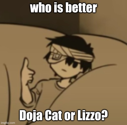 Omori thumbs-up | who is better; Doja Cat or Lizzo? | image tagged in omori thumbs-up | made w/ Imgflip meme maker