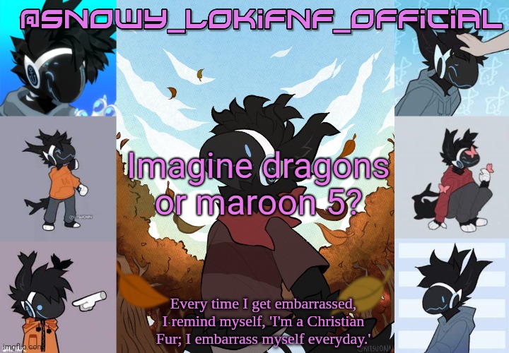 Snowy_LokiFnF_Official Moose temp | Imagine dragons or maroon 5? | image tagged in snowy_lokifnf_official moose temp | made w/ Imgflip meme maker
