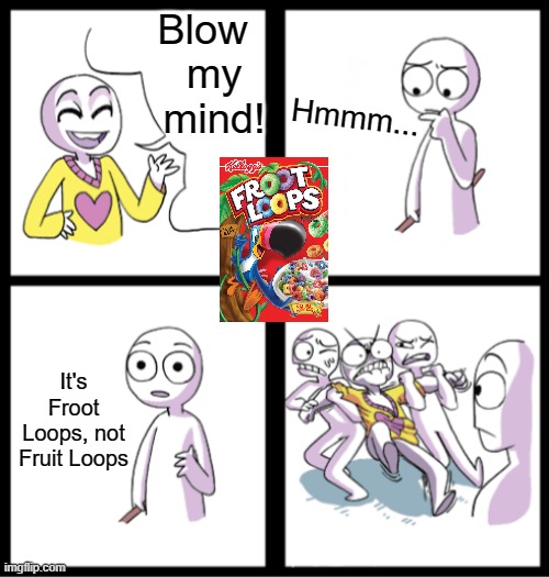 Blow my mind | Hmmm... Blow  
my mind! It's Froot Loops, not Fruit Loops | image tagged in blow my mind,food,funny,memes,relatable,funny memes | made w/ Imgflip meme maker