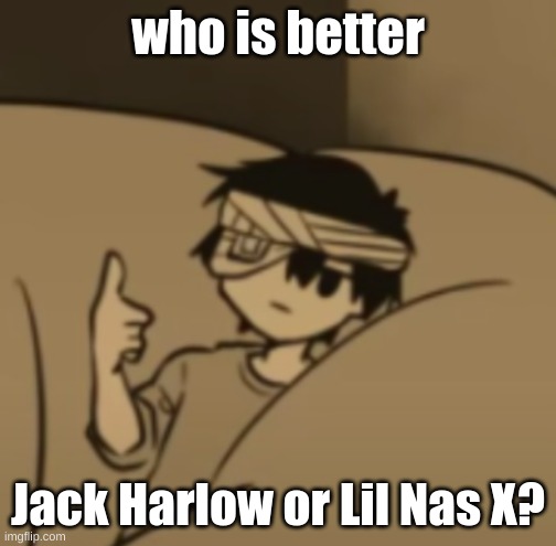 Omori thumbs-up | who is better; Jack Harlow or Lil Nas X? | image tagged in omori thumbs-up | made w/ Imgflip meme maker