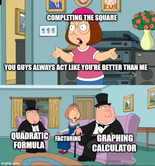Meg Family Guy Better than me |  COMPLETING THE SQUARE; YOU GUYS ALWAYS ACT LIKE YOU'RE BETTER THAN ME; QUADRATIC FORMULA; FACTORING; GRAPHING CALCULATOR | image tagged in meg family guy better than me,math | made w/ Imgflip meme maker