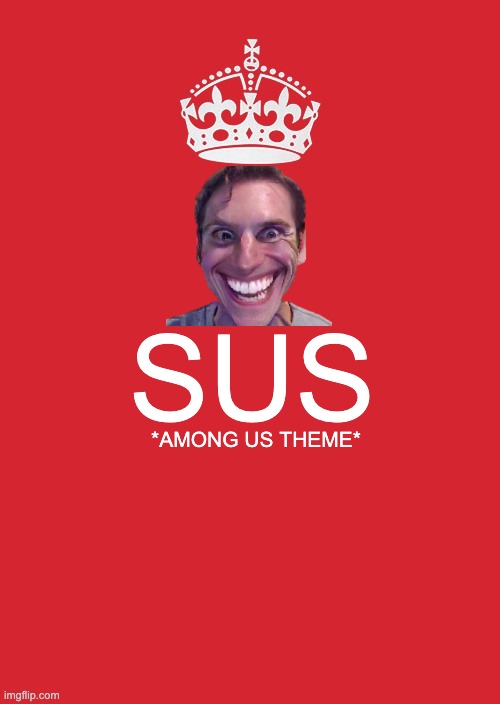 sususususuusususussssssssy baaakaaa | SUS; *AMONG US THEME* | image tagged in memes,keep calm and carry on red | made w/ Imgflip meme maker