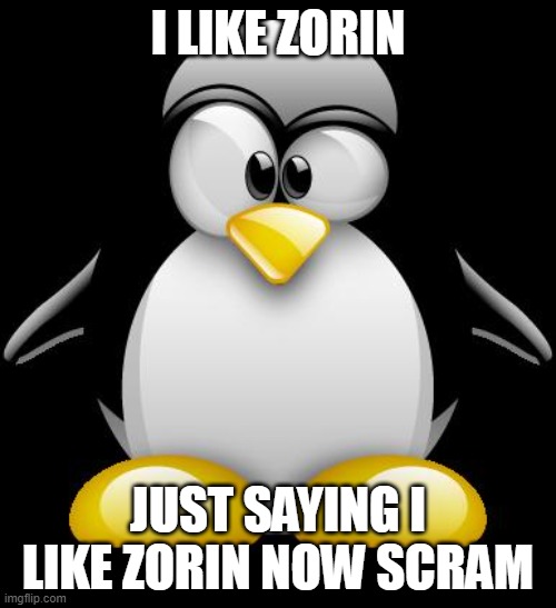 Zorin OS is the best(makin' this meme cause i'm downloading ALL OF THE ZORIN ISOS) | I LIKE ZORIN; JUST SAYING I LIKE ZORIN NOW SCRAM | image tagged in tux linux | made w/ Imgflip meme maker