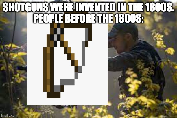 title | SHOTGUNS WERE INVENTED IN THE 1800S.
PEOPLE BEFORE THE 1800S: | image tagged in funny,minecraft,bow and arrow,facts | made w/ Imgflip meme maker
