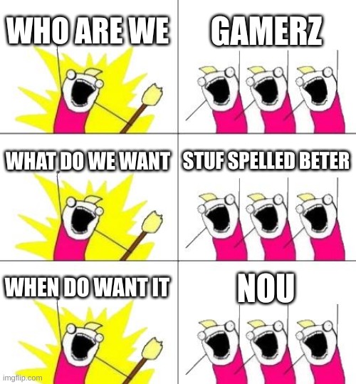 What Do We Want 3 | WHO ARE WE; GAMERZ; WHAT DO WE WANT; STUF SPELLED BETER; WHEN DO WANT IT; NOU | image tagged in memes,what do we want 3,gaming,spelling error | made w/ Imgflip meme maker