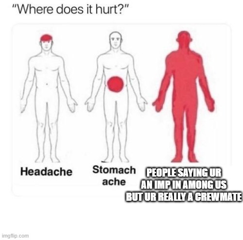 Where does it hurt | PEOPLE SAYING UR AN IMP IN AMONG US BUT UR REALLY A CREWMATE | image tagged in where does it hurt | made w/ Imgflip meme maker