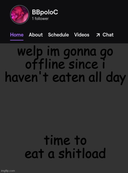 Twitch template | welp im gonna go offline since i haven't eaten all day; time to eat a shitload | image tagged in twitch template | made w/ Imgflip meme maker